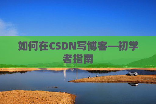 如何在CSDN写博客—初学者指南